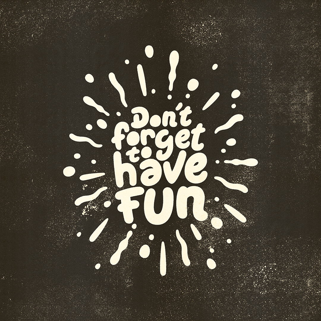 Don't forget to have fun