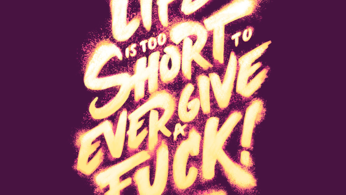 Life is too short to ever give a fuck