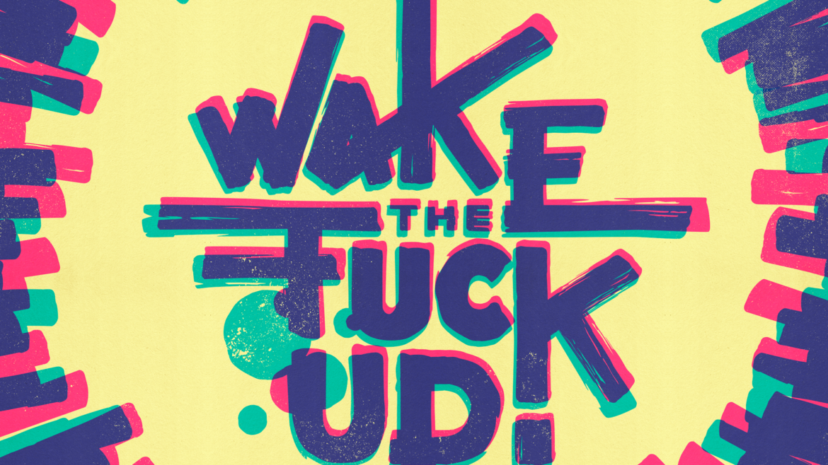Wake the fuck up!